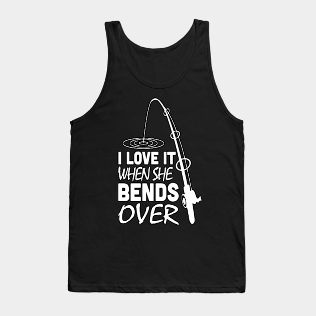 I love It When She Bends Over Fishing Tank Top by paveldmit